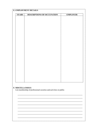 E. EMPLOYMENT DETAILS

    YEARS          DESCRIPTIONS OF OCCUPATION                           EMPLOYER




F. MISCELLANIOUS
   List membership of professional societies and activities or public

     _____________________________________________________________________
     _____________________________________________________________________
     _____________________________________________________________________
     _____________________________________________________________________
     _____________________________________________________________________
     _____________________________________________________________________
     _____________________________________________________________________
     _____________________________________________________________________
 