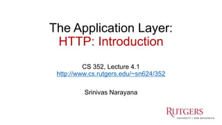The Application Layer:
HTTP: Introduction
CS 352, Lecture 4.1
http://www.cs.rutgers.edu/~sn624/352
Srinivas Narayana
1
 