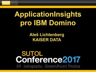 ApplicationInsights
pro IBM Domino
Aleš Lichtenberg
KAISER DATA
 