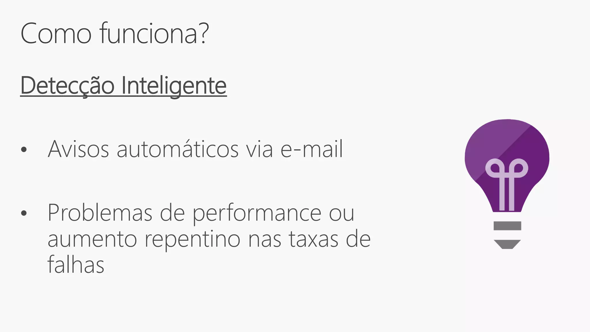 Como funciona?
Detecção Inteligente
• Avisos automáticos via e-mail
• Problemas de performance ou
aumento repentino nas taxas de
falhas
 