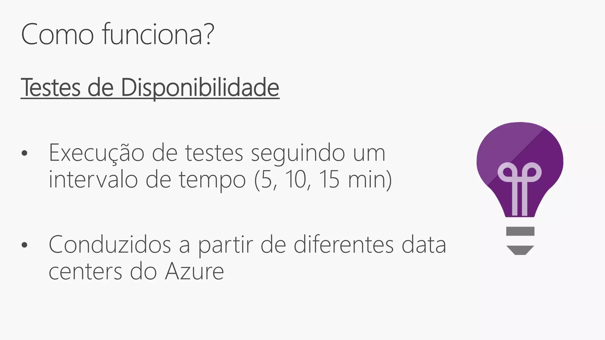 Como funciona?
Testes de Disponibilidade
• Execução de testes seguindo um
intervalo de tempo (5, 10, 15 min)
• Conduzidos a partir de diferentes data
centers do Azure
 