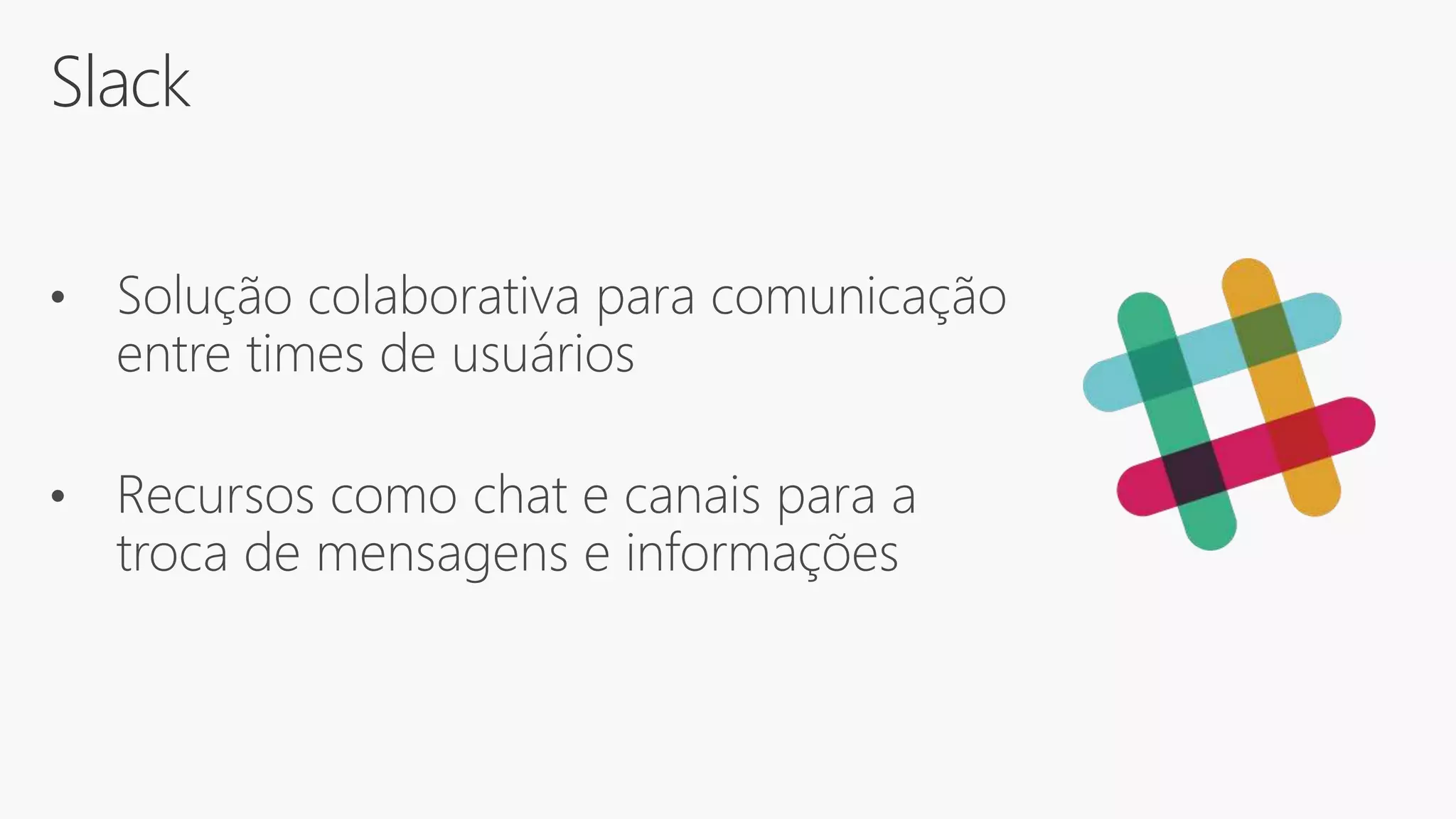 Slack
• Solução colaborativa para comunicação
entre times de usuários
• Recursos como chat e canais para a
troca de mensagens e informações
 