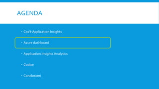 AGENDA
 Cos’è Application Insights
 Azure dashboard
 Application Insights Analytics
 Codice
 Conclusioni
 