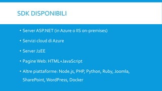 SDK DISPONIBILI
• Server ASP.NET (in Azure o IIS on-premises)
• Servizi cloud di Azure
• Server J2EE
• Pagine Web: HTML+JavaScript
• Altre piattaforme: Node.js, PHP, Python, Ruby, Joomla,
SharePoint, WordPress, Docker
 