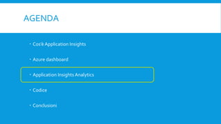 AGENDA
 Cos’è Application Insights
 Azure dashboard
 Application Insights Analytics
 Codice
 Conclusioni
 
