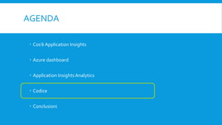 AGENDA
 Cos’è Application Insights
 Azure dashboard
 Application Insights Analytics
 Codice
 Conclusioni
 
