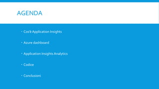 AGENDA
 Cos’è Application Insights
 Azure dashboard
 Application Insights Analytics
 Codice
 Conclusioni
 