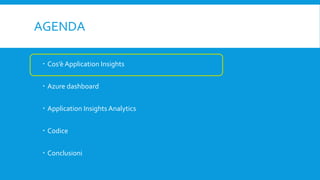 AGENDA
 Cos’è Application Insights
 Azure dashboard
 Application Insights Analytics
 Codice
 Conclusioni
 