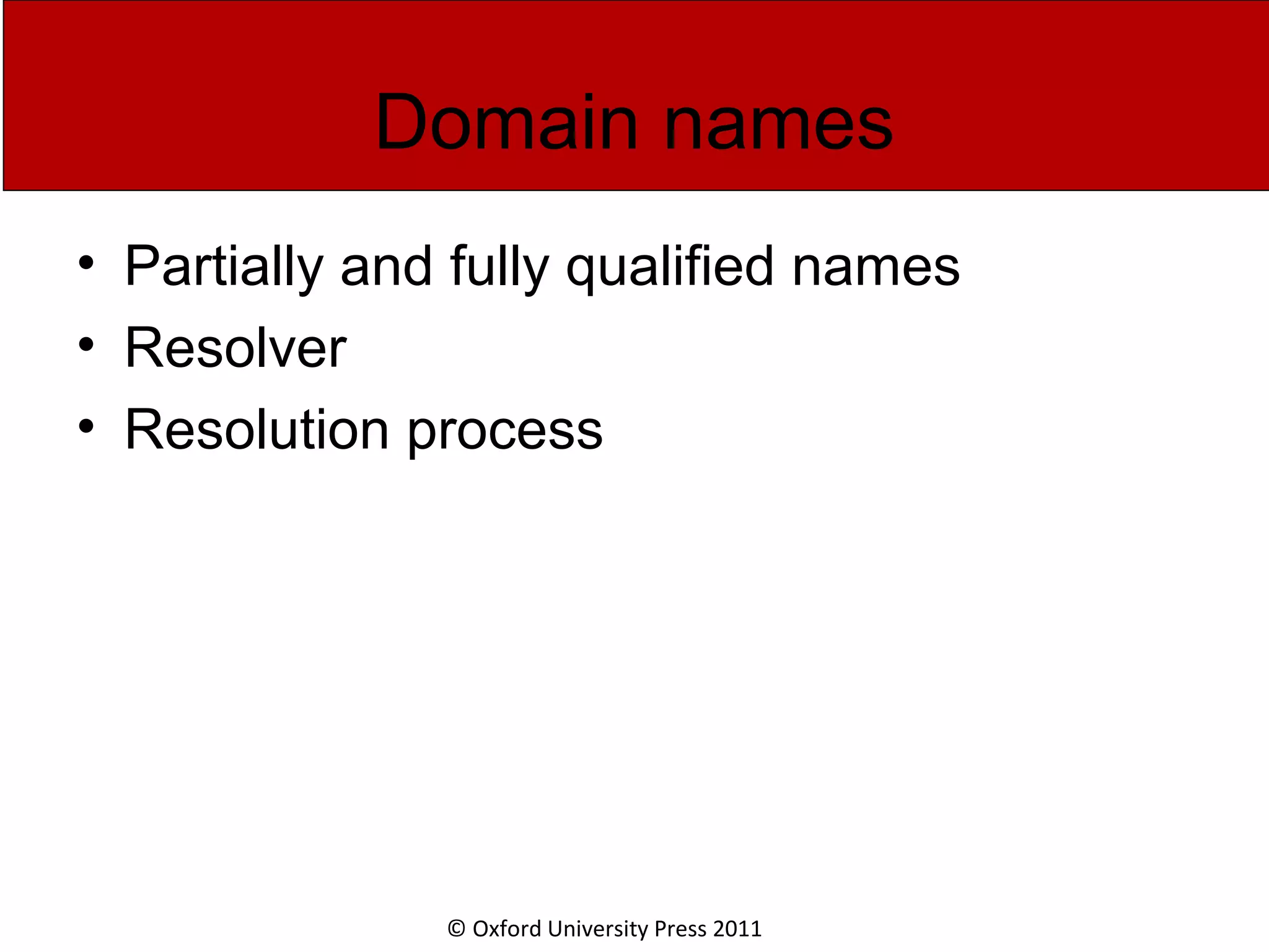 © Oxford University Press 2011 Domain names • Partially and fully qualified names • Resolver • Resolution process 