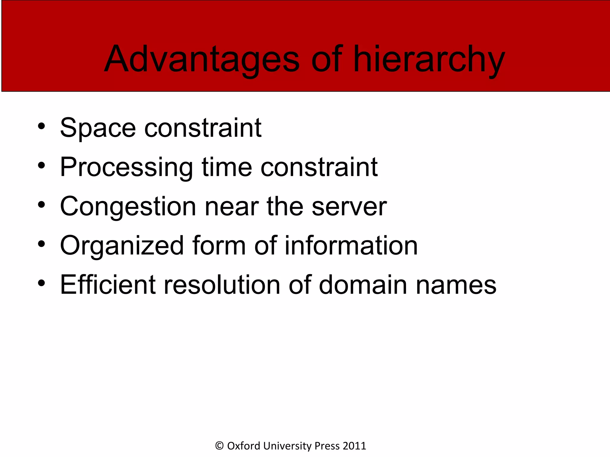 © Oxford University Press 2011 Advantages of hierarchy • Space constraint • Processing time constraint • Congestion near the server • Organized form of information • Efficient resolution of domain names 