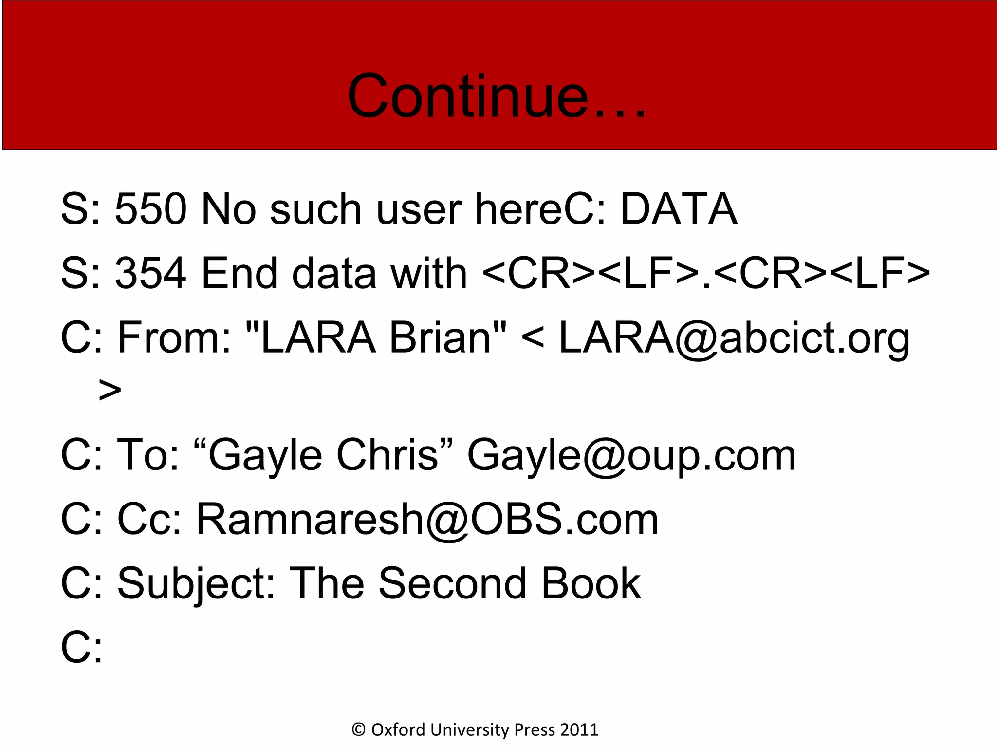 © Oxford University Press 2011 Continue… S: 550 No such user hereC: DATA S: 354 End data with <CR><LF>.<CR><LF> C: From: "LARA Brian" < LARA@abcict.org > C: To: “Gayle Chris” Gayle@oup.com C: Cc: Ramnaresh@OBS.com C: Subject: The Second Book C: 