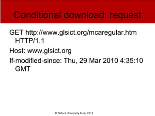 © Oxford University Press 2011
Conditional download: request
GET http://www.glsict.org/mcaregular.htm
HTTP/1.1
Host: www.glsict.org
If-modified-since: Thu, 29 Mar 2010 4:35:10
GMT
 