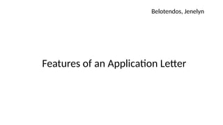 Features of an Application Letter
Belotendos, Jenelyn
 