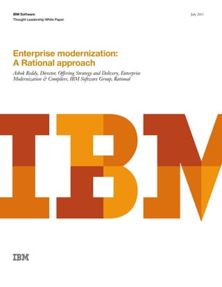 IBM Software                                                        July 2011
Thought Leadership White Paper




Enterprise modernization:
A Rational approach
Ashok Reddy, Director, Offering Strategy and Delivery, Enterprise
Modernization & Compilers, IBM Software Group, Rational
 
