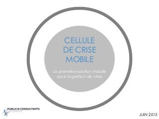 CELLULE
DE CRISE
MOBILE
JUIN 2013
La première solution mobile
pour la gestion de crise
 