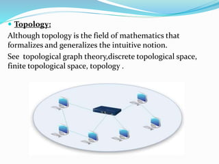  Topology:
Although topology is the field of mathematics that
formalizes and generalizes the intuitive notion.
See topological graph theory,discrete topological space,
finite topological space, topology .
 