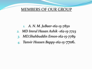 MEMBERS OF OUR GROUP
1. A. N. M. JuBaer-162-15-7850
2. MD Imrul Hasan Ashik -162-15-7723
3. MD.Shahbuddin Emon-162-15-7789
4. Tanvir Hossen Bappy-162-15-7706.
 