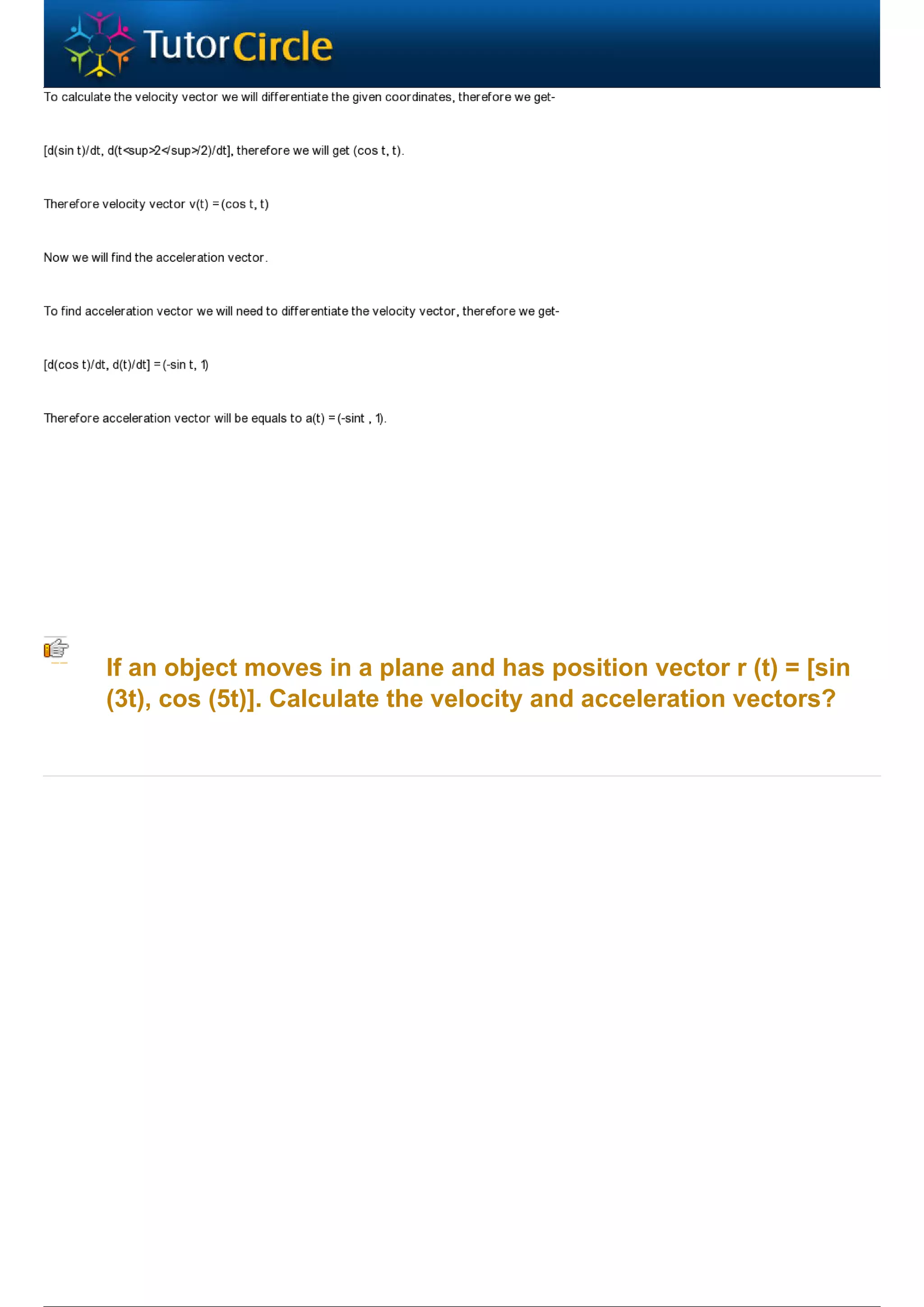 If an object moves in a plane and has position vector r (t) = [sin
(3t), cos (5t)]. Calculate the velocity and acceleration vectors?
 