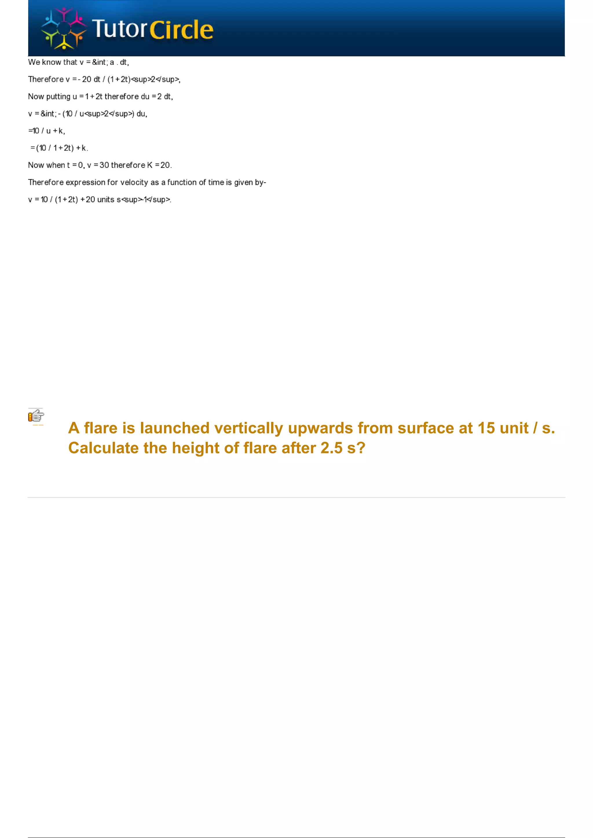 A flare is launched vertically upwards from surface at 15 unit / s.
Calculate the height of flare after 2.5 s?
 