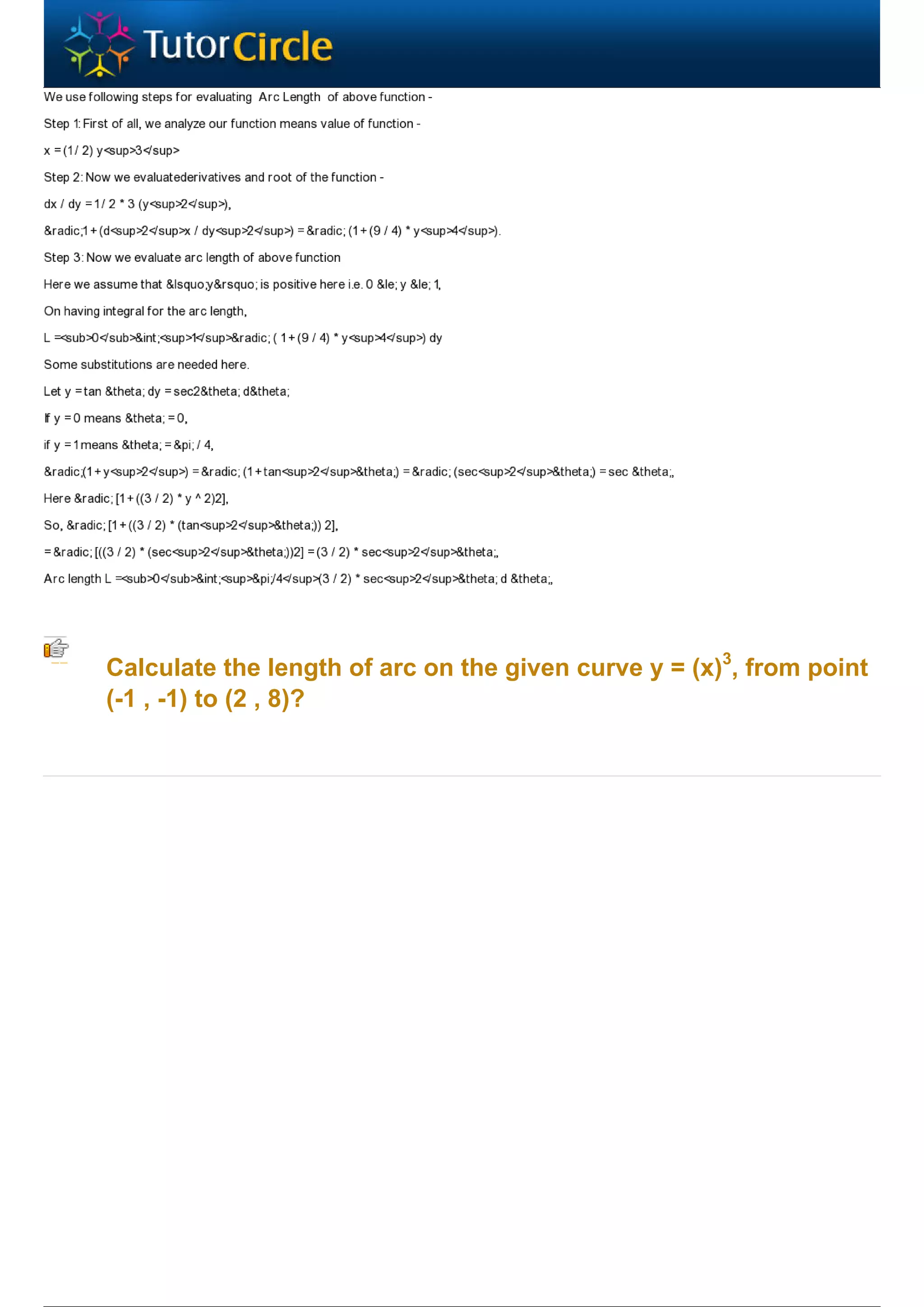 Calculate the length of arc on the given curve y = (x)3, from point
(-1 , -1) to (2 , 8)?
 