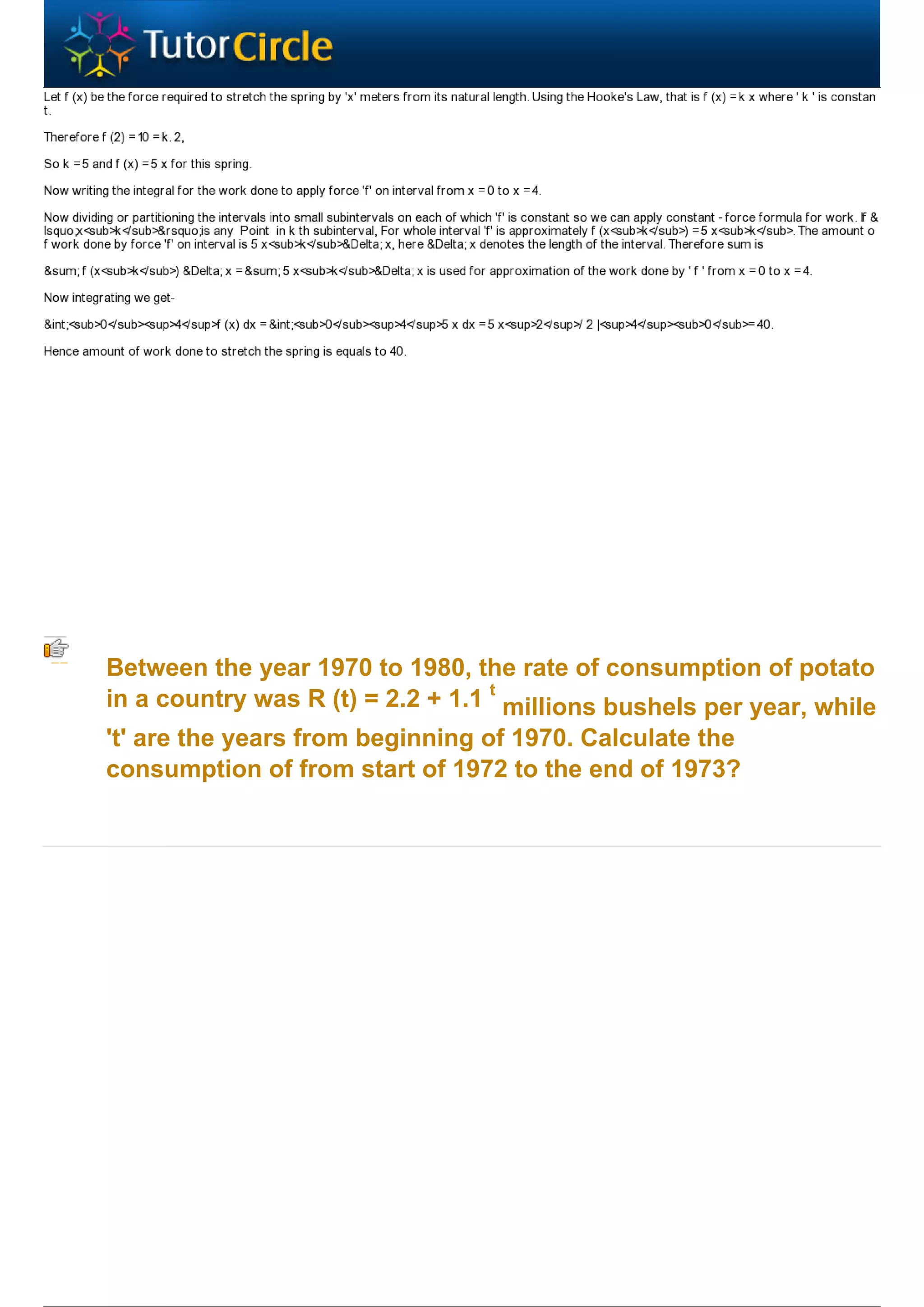 Between the year 1970 to 1980, the rate of consumption of potato
in a country was R (t) = 2.2 + 1.1 t millions bushels per year, while
't' are the years from beginning of 1970. Calculate the
consumption of from start of 1972 to the end of 1973?
 