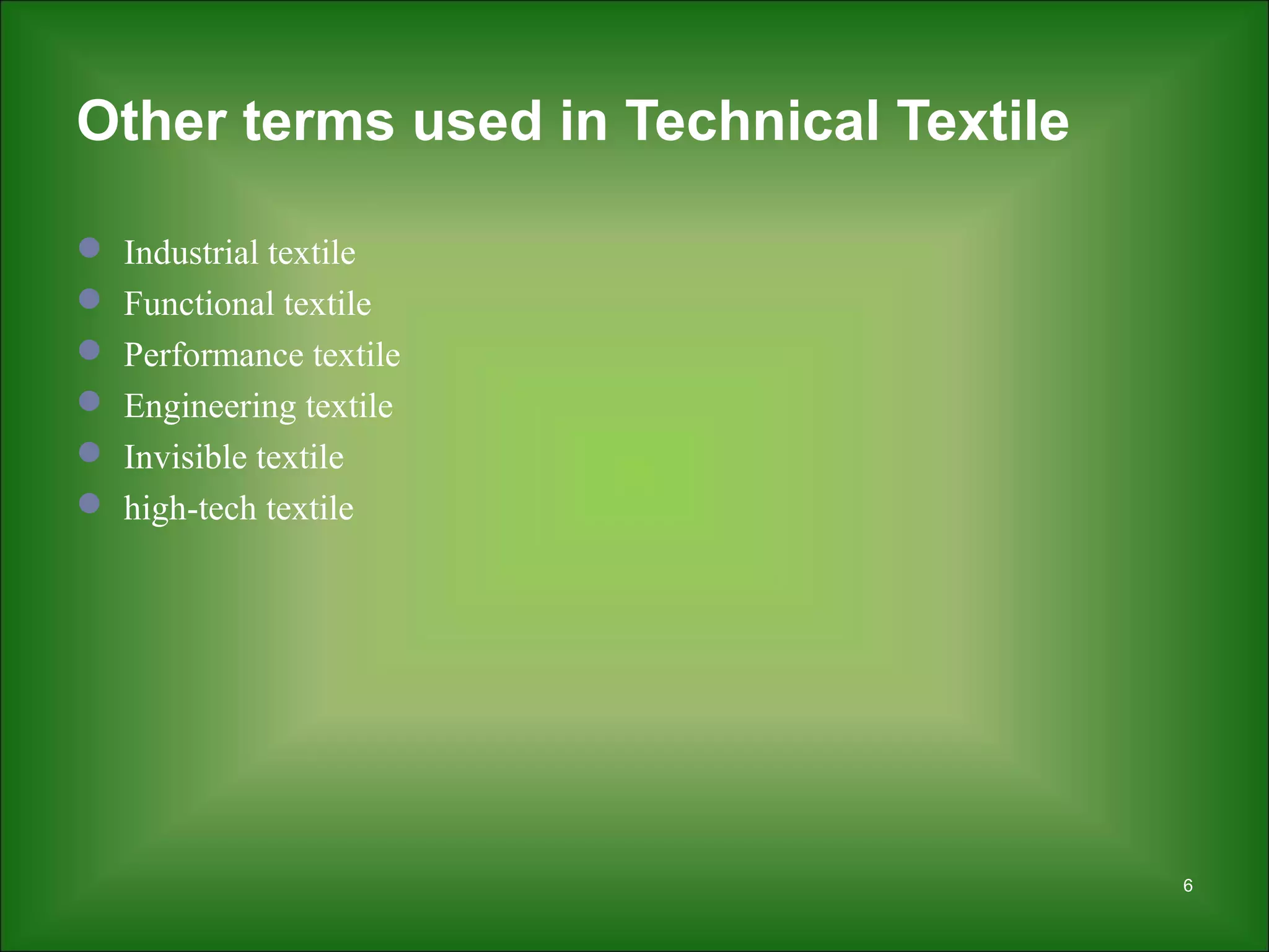 Other terms used in Technical Textile
 Industrial textile
 Functional textile
 Performance textile
 Engineering textile
 Invisible textile
 high-tech textile
6
 