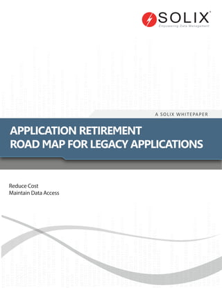 A SOLIX WHITEPAPER
APPLICATION RETIREMENT
ROAD MAP FOR LEGACY APPLICATIONS
Reduce Cost
Maintain Data Access
 