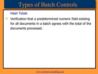 Types of Batch Controls Hash Totals Verification that a predetermined numeric field existing for all documents in a batch agrees with the total of the documents processed. 