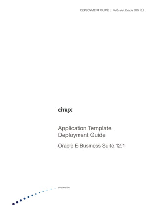 www.citrix.com
DEPLOYMENT GUIDE | NetScaler, Oracle EBS 12.1
Application Template
Deployment Guide
Oracle E-Business Suite 12.1
 