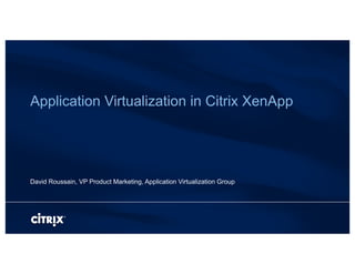 Application Virtualization in Citrix XenApp




David Roussain, VP Product Marketing, Application Virtualization Group
 