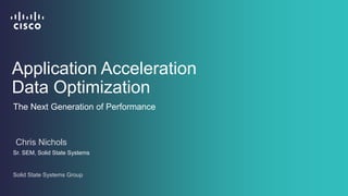 Application Acceleration
Data Optimization
Chris Nichols
Sr. SEM, Solid State Systems
Solid State Systems Group
The Next Generation of Performance
 