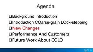 Agenda
Background Introduction
Introduction COarse-grain LOck-stepping
New Changes
Performance And Customers
Future Work About COLO
14
 