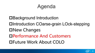 Agenda
Background Introduction
Introduction COarse-grain LOck-stepping
New Changes
Performance And Customers
Future Work About COLO
20
 