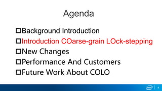 Agenda
Background Introduction
Introduction COarse-grain LOck-stepping
New Changes
Performance And Customers
Future Work About COLO
4
 