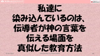 私達に
染み込んでいるのは、
伝導者が神の言葉を
伝える場面を
真似した教育方法CPR Education for Patient Safety 12615 Jun 2019
 