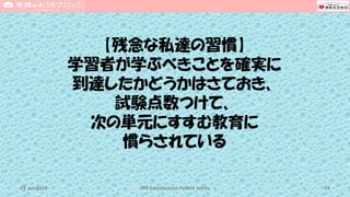 【残念な私達の習慣】
学習者が学ぶべきことを確実に
到達したかどうかはさておき、
試験点数つけて、
次の単元にすすむ教育に
慣らされている
CPR Education for Patient Safety 1915 Jun 2019
 