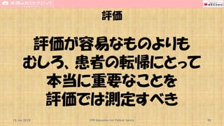 評価
評価が容易なものよりも
むしろ、患者の転帰にとって
本当に重要なことを
評価では測定すべき
15 Jun 2019 CPR Education for Patient Safety 90
 