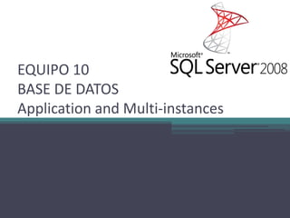 EQUIPO 10
BASE DE DATOS
Application and Multi-instances
 