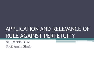 APPLICATION AND RELEVANCE OF
RULE AGAINST PERPETUITY
SUBMITTED BY:
Prof. Amira Singh
 