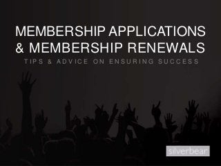 MEMBERSHIP APPLICATIONS
& MEMBERSHIP RENEWALS
T I P S & A D V I C E O N E N S U R I N G S U C C E S S
 