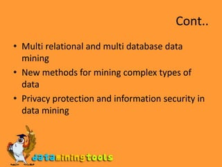 Cont..Multi relational and multi database data miningNew methods for mining complex types of dataPrivacy protection and information security in data mining