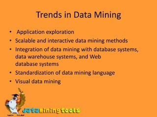 Trends in Data Mining Application explorationScalable and interactive data mining methodsIntegration of data mining with database systems, data warehouse systems, and Webdatabase systemsStandardization of data mining languageVisual data mining