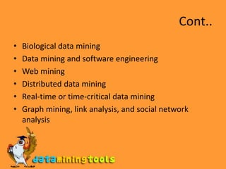 Cont..Biological data miningData mining and software engineeringWeb miningDistributed data miningReal-time or time-critical data miningGraph mining, link analysis, and social network analysis
