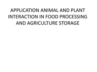 APPLICATION ANIMAL AND PLANT
INTERACTION IN FOOD PROCESSING
AND AGRICULTURE STORAGE
 