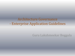 Architecture Governance
- Enterprise Application Guidelines
Guru Lakshmeekar Boggula
 