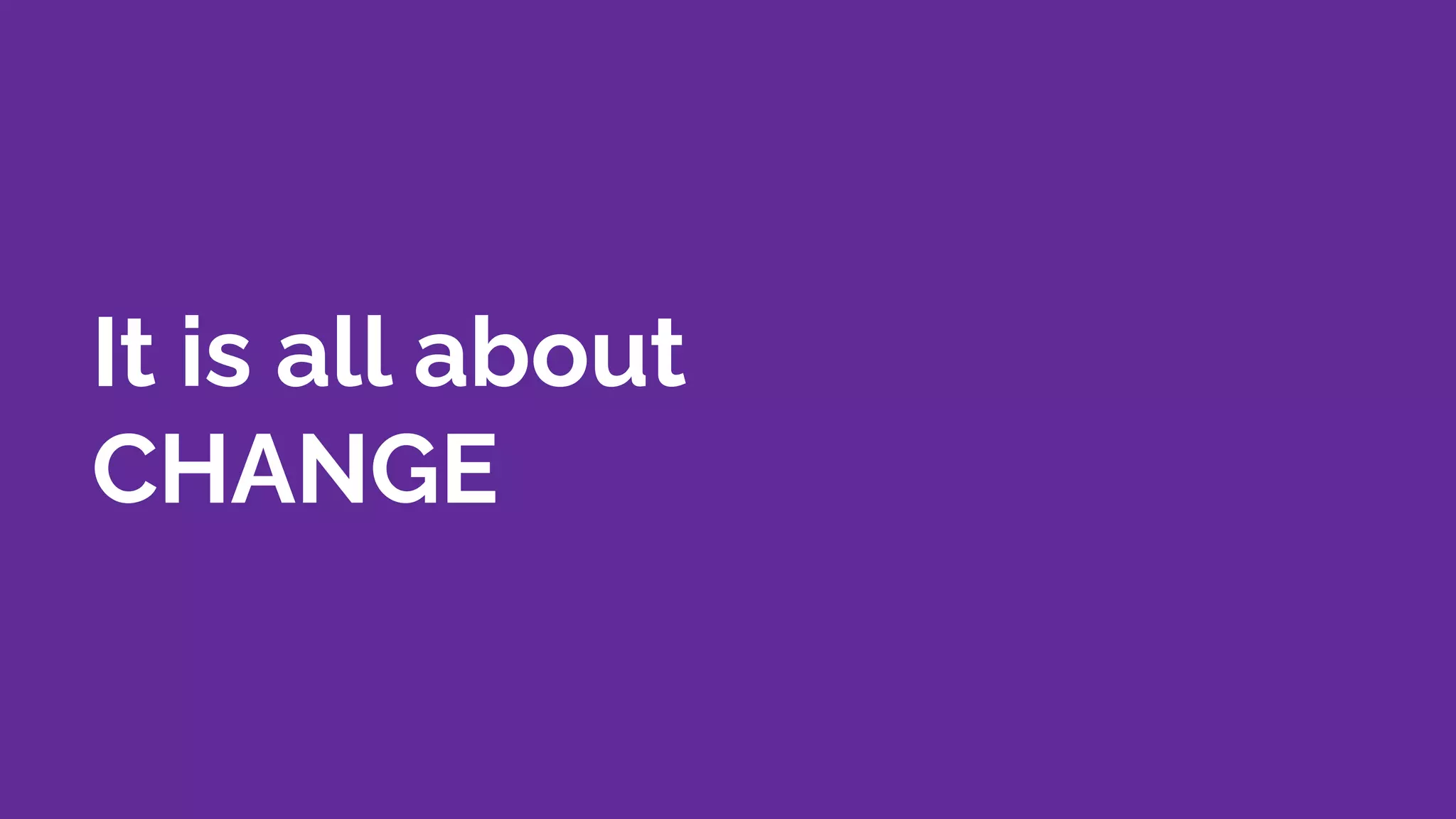It is all about
CHANGE
 