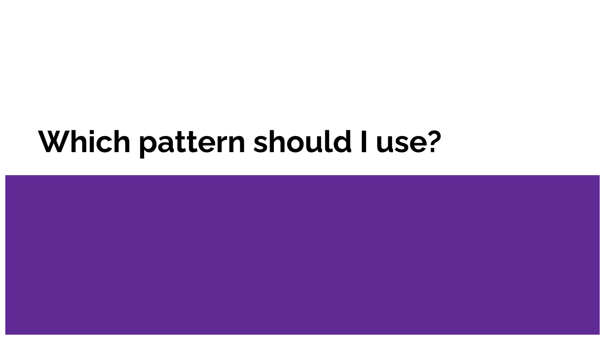 Which pattern should I use?
 