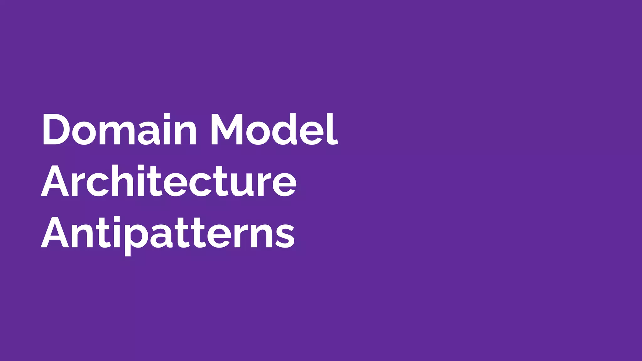 Domain Model
Architecture
Antipatterns
 