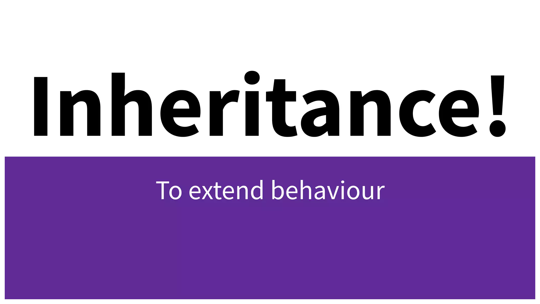 Inheritance!
To extend behaviour
 