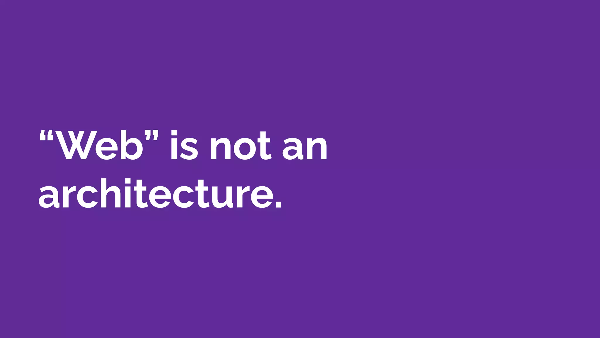“Web” is not an
architecture.
 